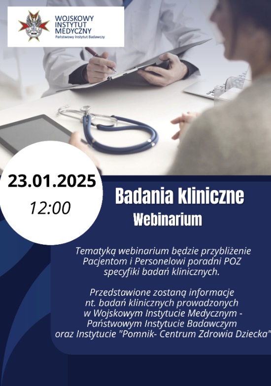 Plakat: Plakat. W tle biurko w gabinecie lekarskim i siedzący lekarz z pacjentem. Data 23.01.2025 godzina 12.00.

Poniżej napis:

Tematyką webinarium będzie przybliżenie Pacjentom i Personelowi Poradni POZ specyfiki badań klinicznych.

Przedstawione zostaną informacje na temat badań klinicznych prowadzonych w Wojskowym Instytucie Medycznym - Państwowym Instytucie Badawczym oraz Instytucie "Pomnik - Centrum Zdrowia Dziecka".


Centrum Wsparcia Badań Klinicznych Wojskowego Instytutu Medycznego - Państwowego Instytutu Badawczego we współpracy z Centrum Wsparcia Badań Klinicznych Instytutu "Pomnik - Centrum Zdrowia Dziecka" zaprasza na webinarium "Badania kliniczne" dla pracowników i pacjentów poradni POZ.
Termin: 23.01.2025. godzina 12:00