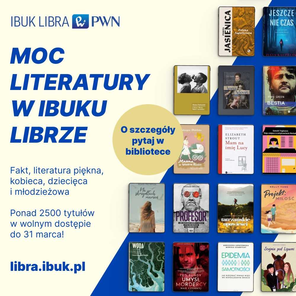 Plakat kolorowy z minaturami książek. Napis Moc literatury w IBUKU LIBRZE. O szczególy pytaj w bibliotece. Fakt, literatura piękna, dziecięca i młodzieżowa. Ponad 2500 tytułów w wolnym dostępie do 31 marca!
libra.ibuk.pl